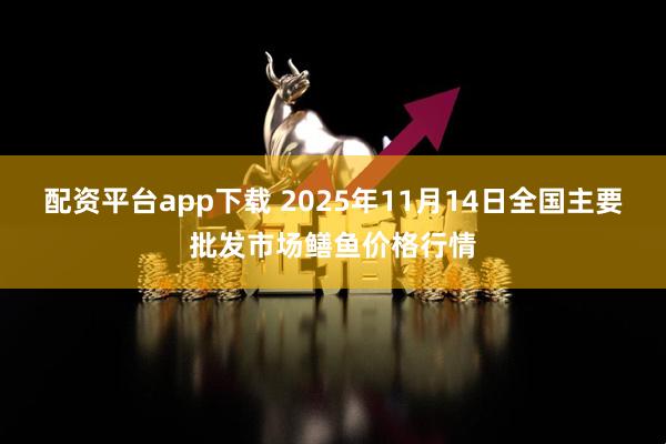 配资平台app下载 2025年11月14日全国主要批发市场鳝鱼价格行情