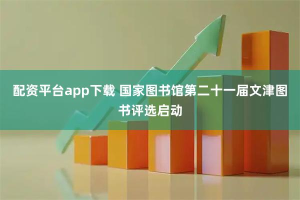 配资平台app下载 国家图书馆第二十一届文津图书评选启动