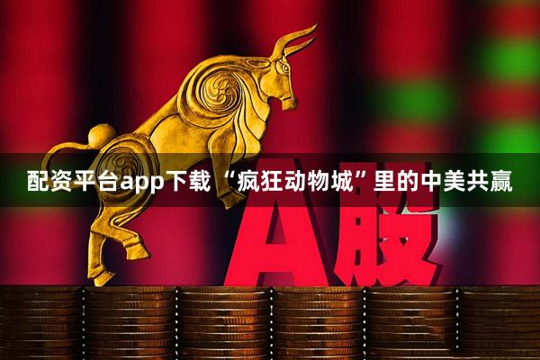 配资平台app下载 “疯狂动物城”里的中美共赢
