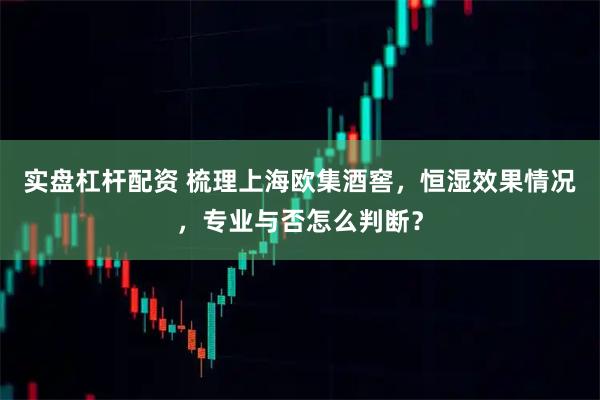 实盘杠杆配资 梳理上海欧集酒窖,恒湿效果情况,专业与否怎么判断?