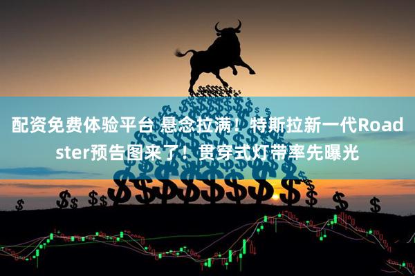 配资免费体验平台 悬念拉满！特斯拉新一代Roadster预告图来了！贯穿式灯带率先曝光